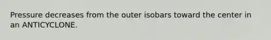 Pressure decreases from the outer isobars toward the center in an ANTICYCLONE.
