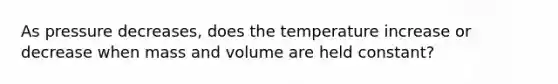 As pressure decreases, does the temperature increase or decrease when mass and volume are held constant?