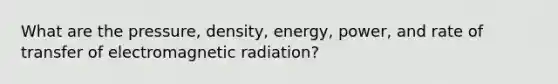 What are the pressure, density, energy, power, and rate of transfer of electromagnetic radiation?