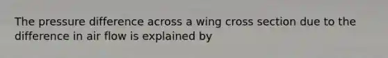 The pressure difference across a wing cross section due to the difference in air flow is explained by