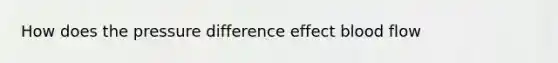 How does the pressure difference effect blood flow