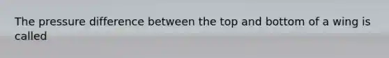 The pressure difference between the top and bottom of a wing is called