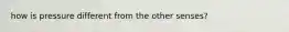 how is pressure different from the other senses?