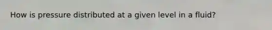 How is pressure distributed at a given level in a fluid?