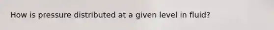 How is pressure distributed at a given level in fluid?