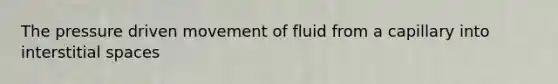 The pressure driven movement of fluid from a capillary into interstitial spaces