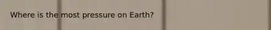 Where is the most pressure on Earth?