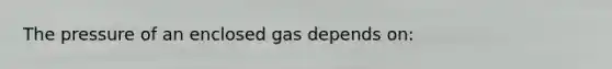 The pressure of an enclosed gas depends on: