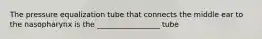 The pressure equalization tube that connects the middle ear to the nasopharynx is the _________________ tube