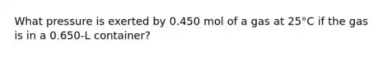 What pressure is exerted by 0.450 mol of a gas at 25°C if the gas is in a 0.650-L container?