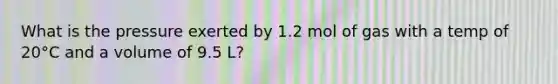 What is the pressure exerted by 1.2 mol of gas with a temp of 20°C and a volume of 9.5 L?