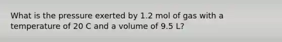 What is the pressure exerted by 1.2 mol of gas with a temperature of 20 C and a volume of 9.5 L?