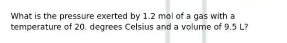 What is the pressure exerted by 1.2 mol of a gas with a temperature of 20. degrees Celsius and a volume of 9.5 L?