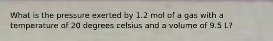 What is the pressure exerted by 1.2 mol of a gas with a temperature of 20 degrees celsius and a volume of 9.5 L?