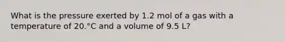 What is the pressure exerted by 1.2 mol of a gas with a temperature of 20.°C and a volume of 9.5 L?