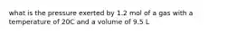 what is the pressure exerted by 1.2 mol of a gas with a temperature of 20C and a volume of 9.5 L