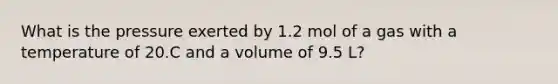 What is the pressure exerted by 1.2 mol of a gas with a temperature of 20.C and a volume of 9.5 L?