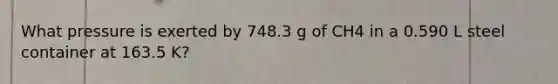 What pressure is exerted by 748.3 g of CH4 in a 0.590 L steel container at 163.5 K?