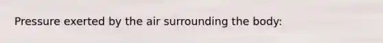 Pressure exerted by the air surrounding the body:
