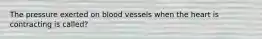 The pressure exerted on blood vessels when the heart is contracting is called?