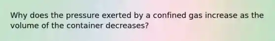 Why does the pressure exerted by a confined gas increase as the volume of the container decreases?