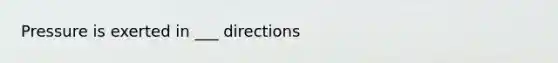 Pressure is exerted in ___ directions