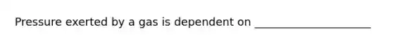 Pressure exerted by a gas is dependent on _____________________