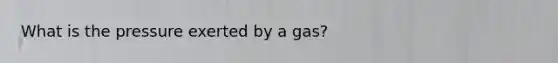 What is the pressure exerted by a gas?