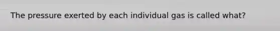 The pressure exerted by each individual gas is called what?