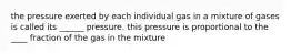 the pressure exerted by each individual gas in a mixture of gases is called its ______ pressure. this pressure is proportional to the ____ fraction of the gas in the mixture