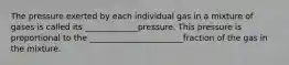 The pressure exerted by each individual gas in a mixture of gases is called its _____________pressure. This pressure is proportional to the _______________________fraction of the gas in the mixture.