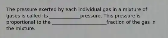 The pressure exerted by each individual gas in a mixture of gases is called its _____________pressure. This pressure is proportional to the _______________________fraction of the gas in the mixture.