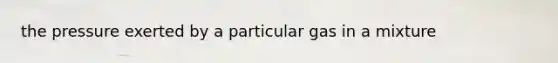 the pressure exerted by a particular gas in a mixture