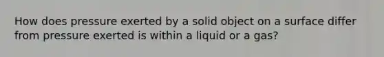 How does pressure exerted by a solid object on a surface differ from pressure exerted is within a liquid or a gas?