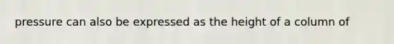 pressure can also be expressed as the height of a column of