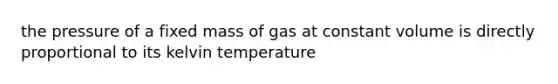 the pressure of a fixed mass of gas at constant volume is directly proportional to its kelvin temperature