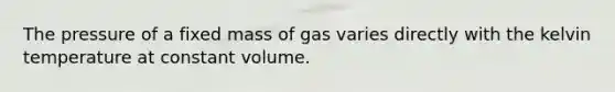 The pressure of a fixed mass of gas varies directly with the kelvin temperature at constant volume.