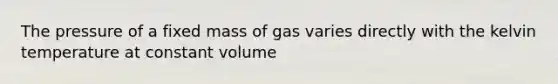 The pressure of a fixed mass of gas varies directly with the kelvin temperature at constant volume