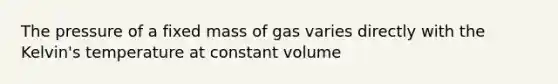 The pressure of a fixed mass of gas varies directly with the Kelvin's temperature at constant volume