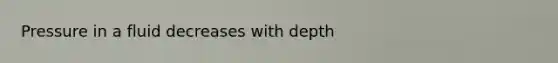 Pressure in a fluid decreases with depth