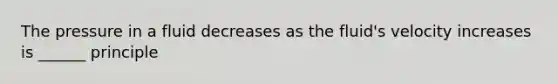 The pressure in a fluid decreases as the fluid's velocity increases is ______ principle