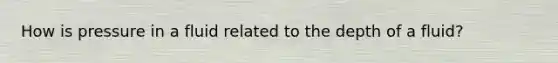 How is pressure in a fluid related to the depth of a fluid?