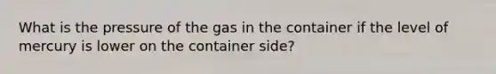 What is the pressure of the gas in the container if the level of mercury is lower on the container side?