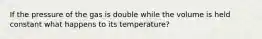 If the pressure of the gas is double while the volume is held constant what happens to its temperature?