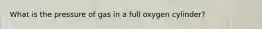 What is the pressure of gas in a full oxygen cylinder?