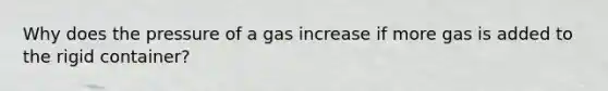 Why does the pressure of a gas increase if more gas is added to the rigid container?