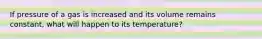 If pressure of a gas is increased and its volume remains constant, what will happen to its temperature?