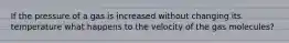 If the pressure of a gas is increased without changing its temperature what happens to the velocity of the gas molecules?