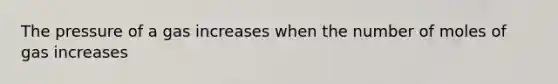 The pressure of a gas increases when the number of moles of gas increases