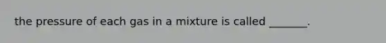 the pressure of each gas in a mixture is called _______.